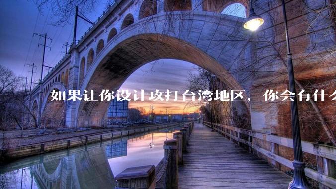 如果让你设计攻打台湾地区，你会有什么好的想法和打法？