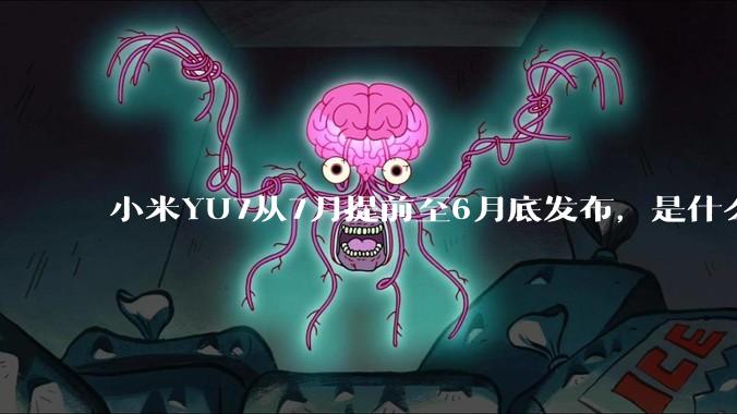 小米YU7从7月提前至6月底发布，是什么原因导致提前发布？