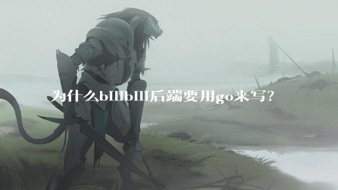 为什么bilibili后端要用go来写？