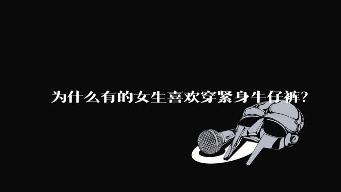 为什么有的女生喜欢穿紧身牛仔裤？