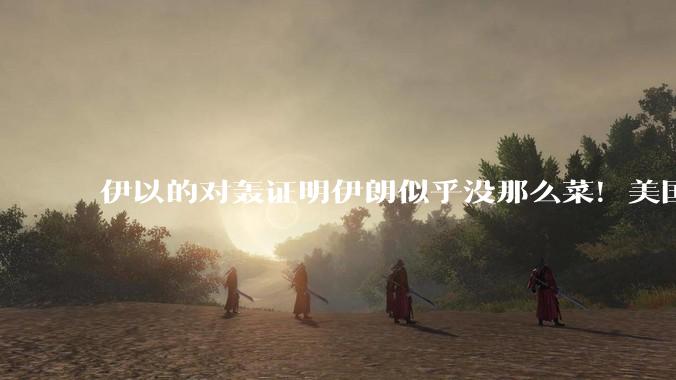 伊以的对轰证明伊朗似乎没那么菜！美国会下场吗？