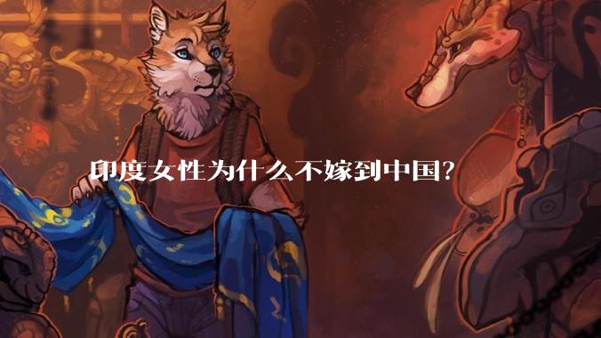 印度女性为什么不嫁到中国？
