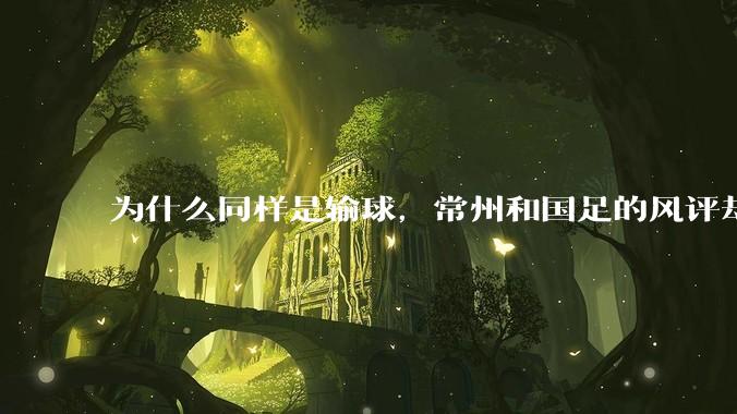 为什么同样是输球，常州和国足的风评却差那么多呢？