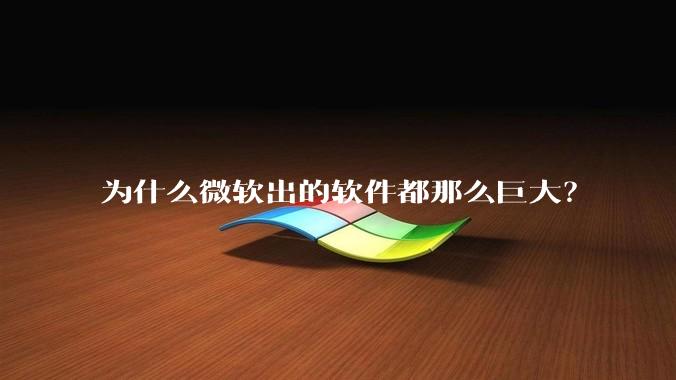 为什么微软出的软件都那么巨大？