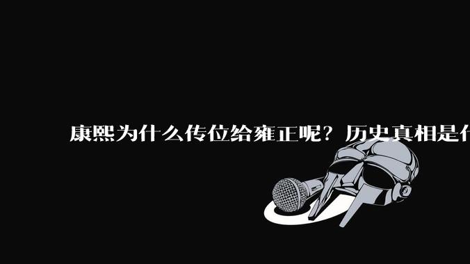 康熙为什么传位给雍正呢？历史真相是什么？
