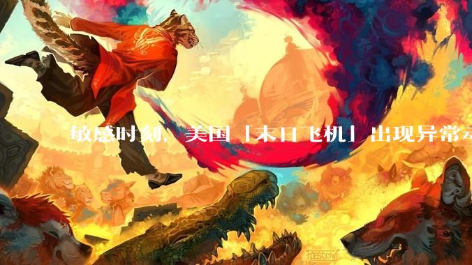 敏感时刻，美国「末日飞机」出现异常动向，出现在华盛顿附近，什么是「末日飞机」？这代表着什么？