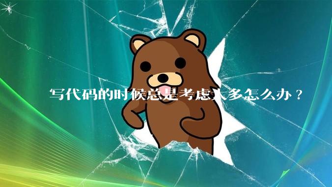 写代码的时候总是考虑太多怎么办?
