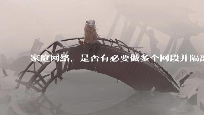家庭网络，是否有必要做多个网段并隔离？