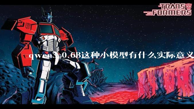 qwen3-0.6B这种小模型有什么实际意义和用途吗？