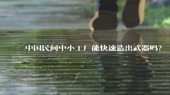 中国民间中小工厂能快速造出武器吗？
