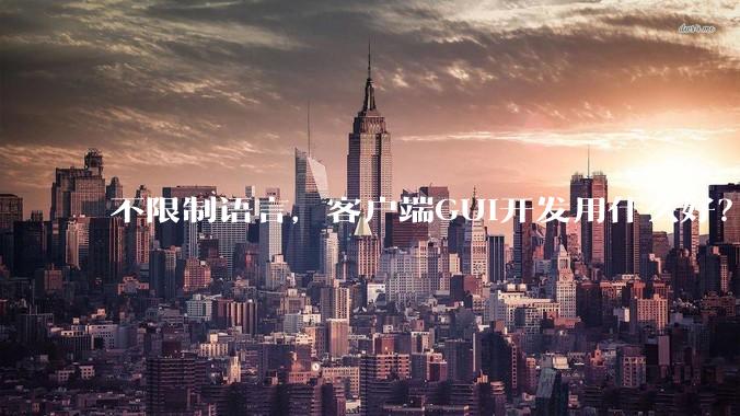 不限制语言，客户端GUI开发用什么好？