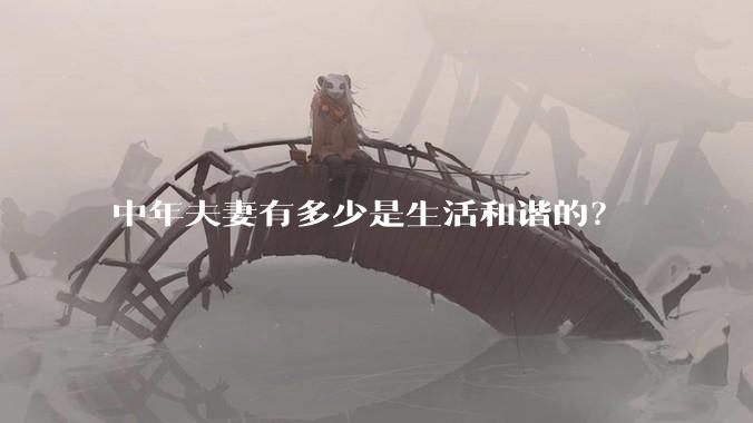 中年夫妻有多少是生活和谐的？