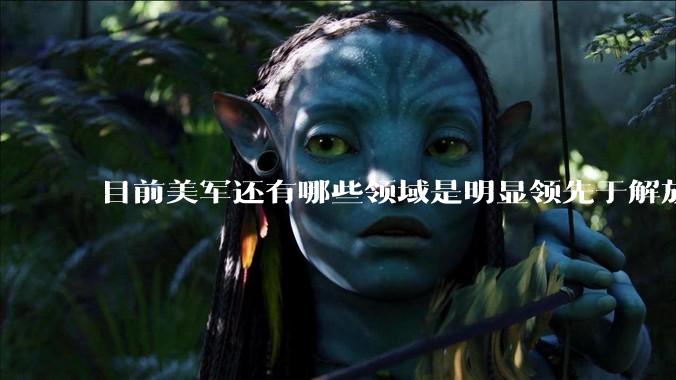 目前美军还有哪些领域是明显领先于解放军的？