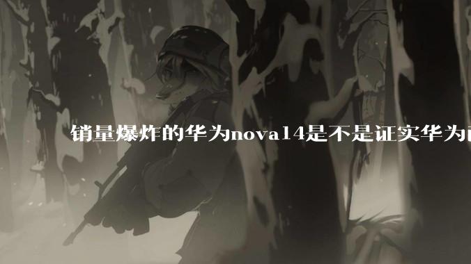 销量爆炸的华为nova14是不是证实华为已经腾出精力来收复中端市场了？