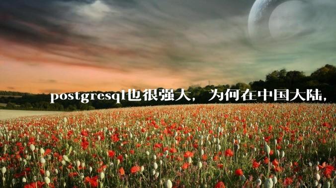postgresql也很强大，为何在中国大陆，mysql成为主流，postgresql屈居二线呢？