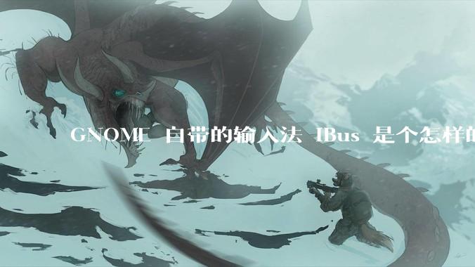 GNOME 自带的输入法 iBus 是个怎样的存在?