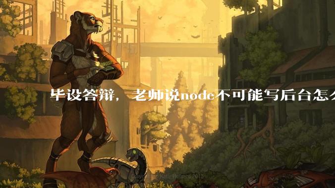 毕设答辩，老师说node不可能写后台怎么办?