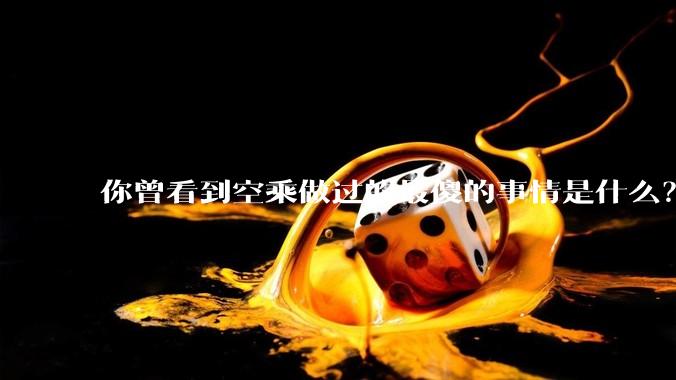 你曾看到空乘做过的最傻的事情是什么？