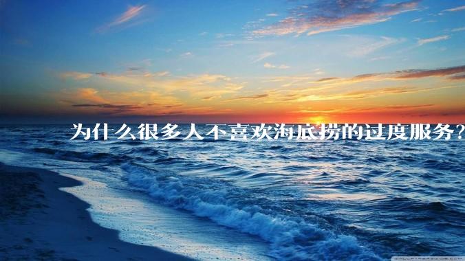 为什么很多人不喜欢海底捞的过度服务？