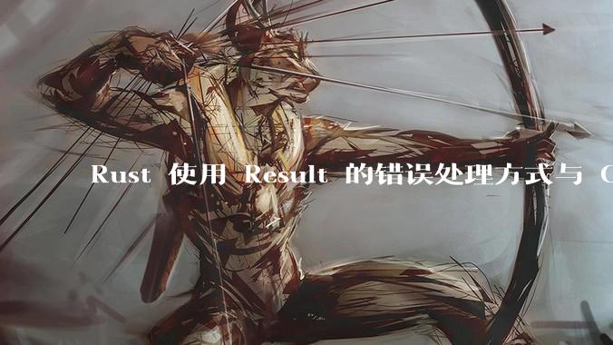 Rust 使用 Result 的错误处理方式与 Golang 使用 error 的方式有什么本质区别？