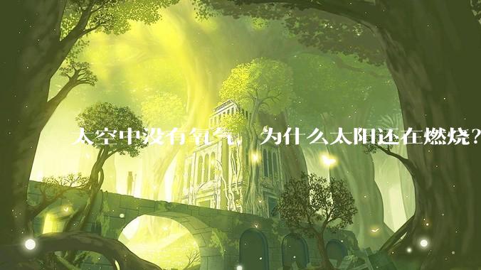 太空中没有氧气，为什么太阳还在燃烧？