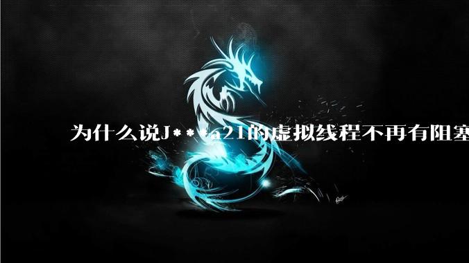 为什么说J***a21的虚拟线程不再有阻塞的问题？