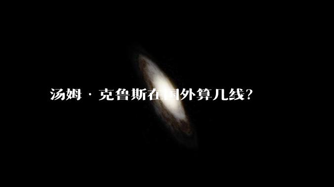 汤姆·克鲁斯在国外算几线？