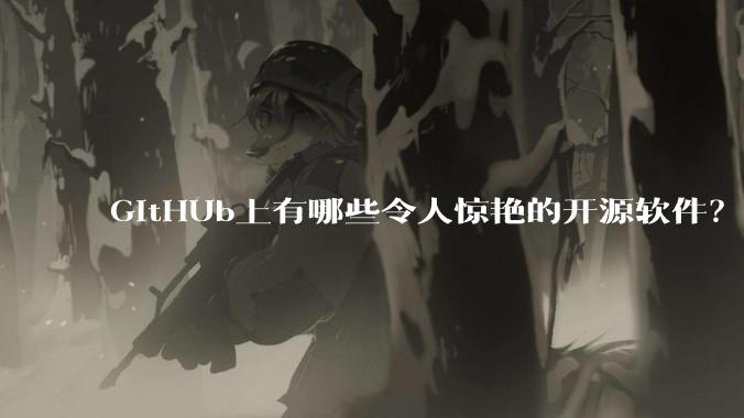 GitHUb上有哪些令人惊艳的开源软件？