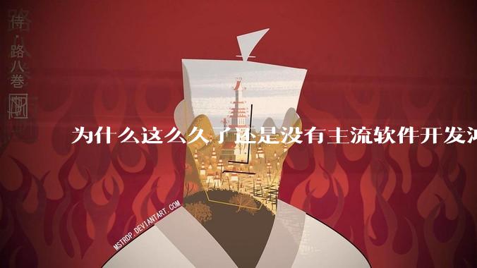 为什么这么久了还是没有主流软件开发鸿蒙版？