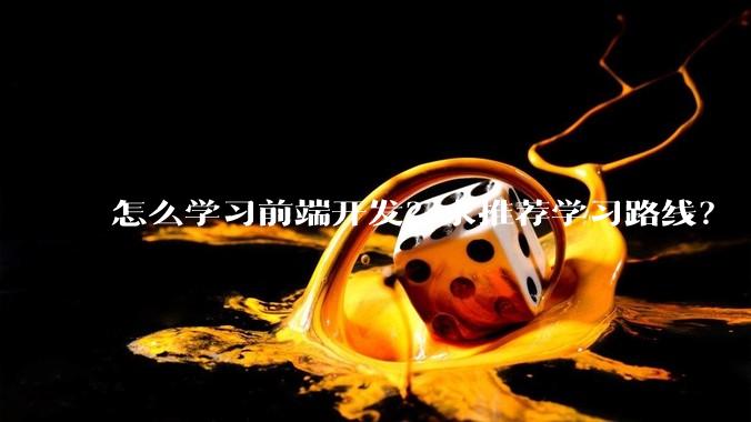 怎么学习前端开发？求推荐学习路线？